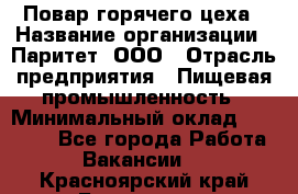 Повар горячего цеха › Название организации ­ Паритет, ООО › Отрасль предприятия ­ Пищевая промышленность › Минимальный оклад ­ 28 000 - Все города Работа » Вакансии   . Красноярский край,Бородино г.